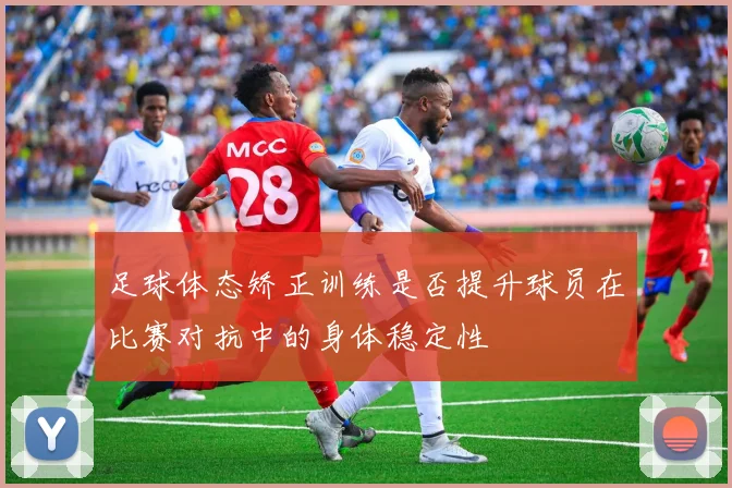 足球体态矫正训练是否提升球员在比赛对抗中的身体稳定性
