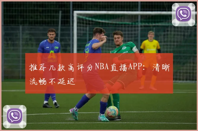 推荐几款高评分NBA直播APP：清晰流畅不延迟