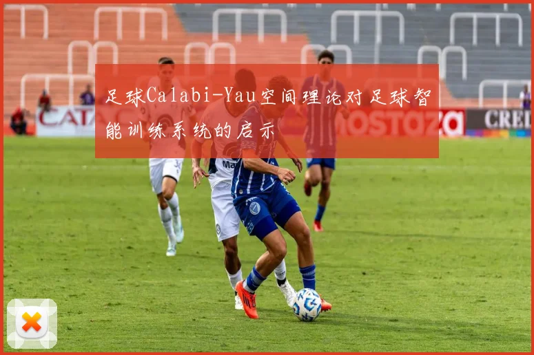 足球Calabi-Yau空间理论对足球智能训练系统的启示