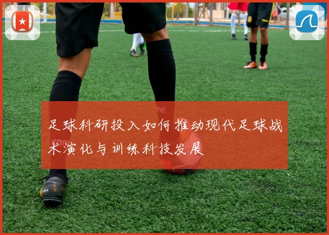 足球科研投入如何推动现代足球战术演化与训练科技发展