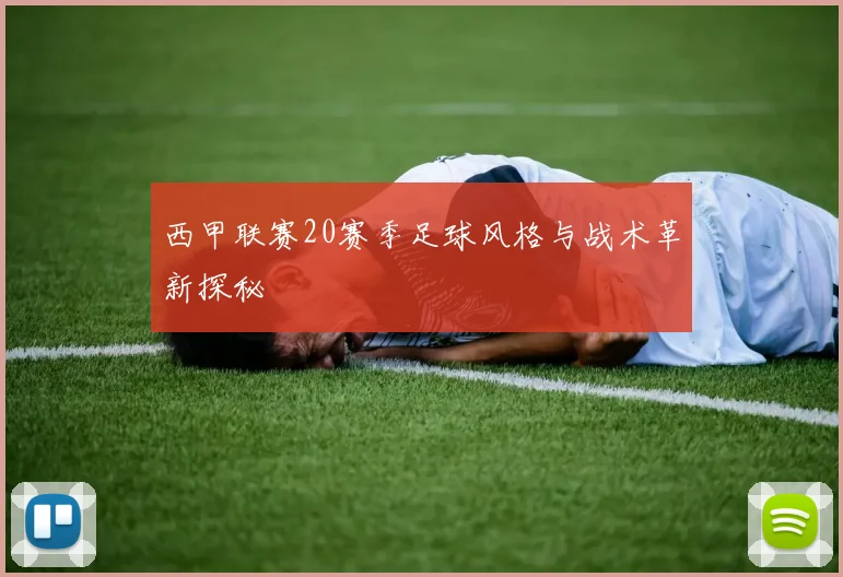 西甲联赛20赛季足球风格与战术革新探秘