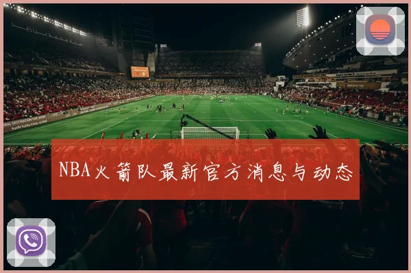 NBA火箭队最新官方消息与动态