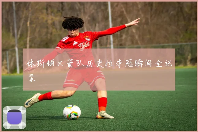 休斯顿火箭队历史性夺冠瞬间全记录