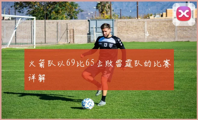 火箭队以69比65击败雷霆队的比赛详解