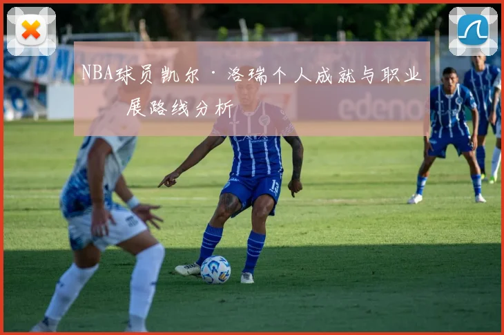 NBA球员凯尔·洛瑞个人成就与职业发展路线分析