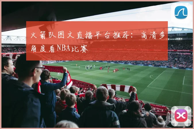 火箭队图文直播平台推荐：高清多角度看NBA比赛