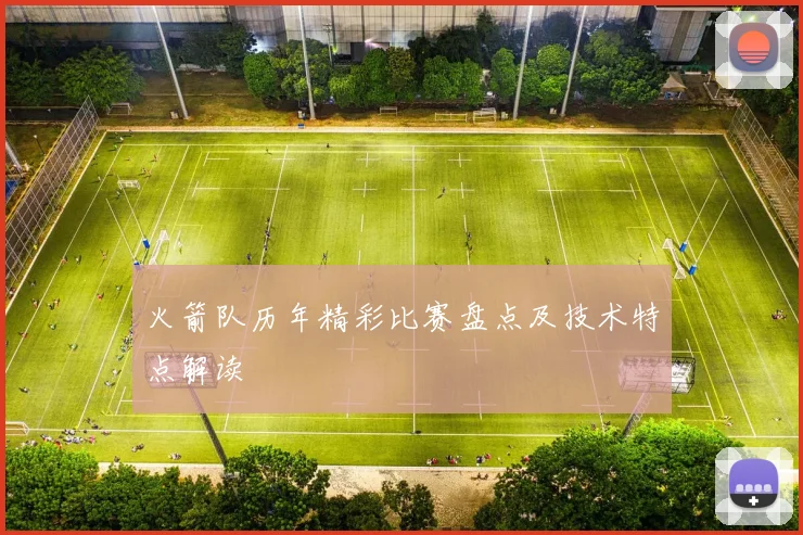 火箭队历年精彩比赛盘点及技术特点解读